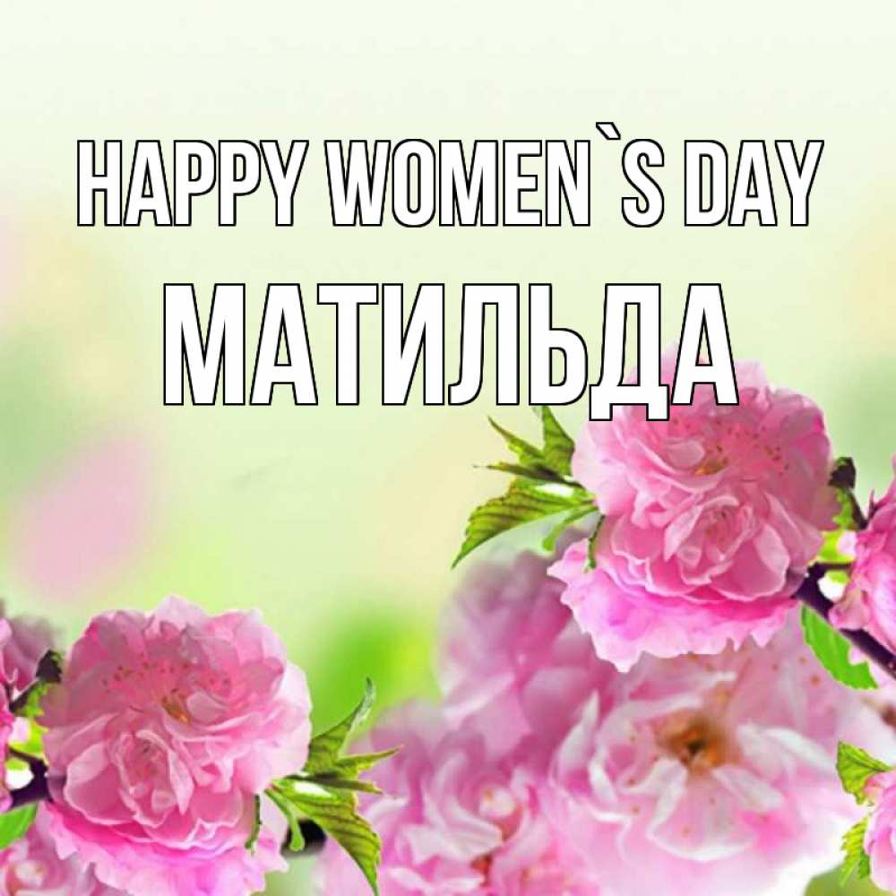 Greetings card с именем, Матильда happy women`s day цветы Greetings with text for free download 